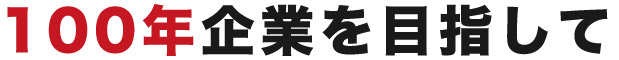 100年企業を目指して